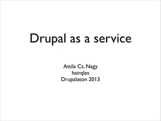 Drupal as a service
Attila Cs. Nagy	

hairqles	

Drupalaton 2013

 