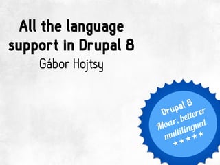 All the language
support in Drupal 8
Gábor Hojtsy
Drupal 8
Moar, betterer
multilingual
*****
 