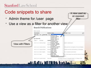 Code snippets to share                        A view used as
                                              A view used as
                                               an exposed
                                                an exposed
   Admin theme for /user page                     filter
                                                    filter

   Use a view as a filter for another view




       View with Filters
       View with Filters




                                                      16
 