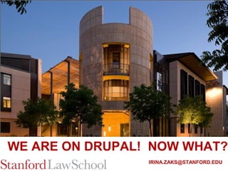 WE ARE ON DRUPAL! NOW WHAT?
                 IRINA.ZAKS@STANFORD.EDU
                                 1
 