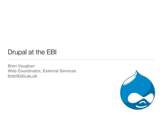 Drupal at the EBI
Bren Vaughan
Web Coordinator, External Services
bren@ebi.ac.uk
 