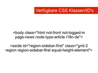 Verfügbare CSS Klassen/ID's



    <body class="html not-front not-logged-in
     page-news node-type-article i18n-de">

  <aside id="region-sidebar-first" class="grid-2
region region-sidebar-first equal-height-element">
 