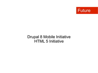 Future




Drupal 8 Mobile Initiative
   HTML 5 Initiative
 
