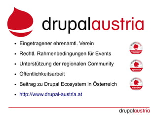 ●   Eingetragener ehrenamtl. Verein
●   Rechtl. Rahmenbedingungen für Events
●   Unterstützung der regionalen Community
●   Öffentlichkeitsarbeit
●   Beitrag zu Drupal Ecosystem in Österreich
●   http://www.drupal-austria.at
 