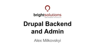 Drupal Backend
and Admin
Alex Milkovskyi
 