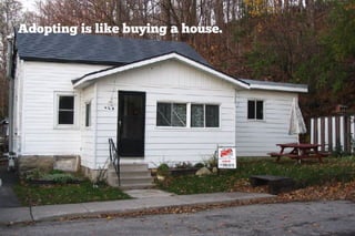 Adopting is like buying a house.
 