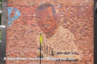 A base theme should not design your site.
 