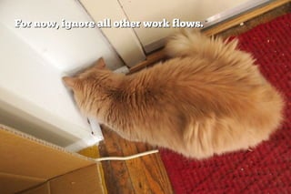 For now, ignore all other work flows.
 