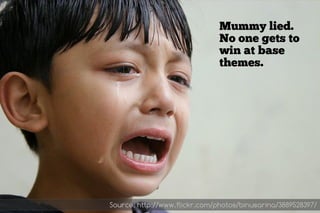 Mummy lied.
                               No one gets to
                               win at base
                               themes.




Source: http://www.flickr.com/photos/binusarina/3889528397/
 