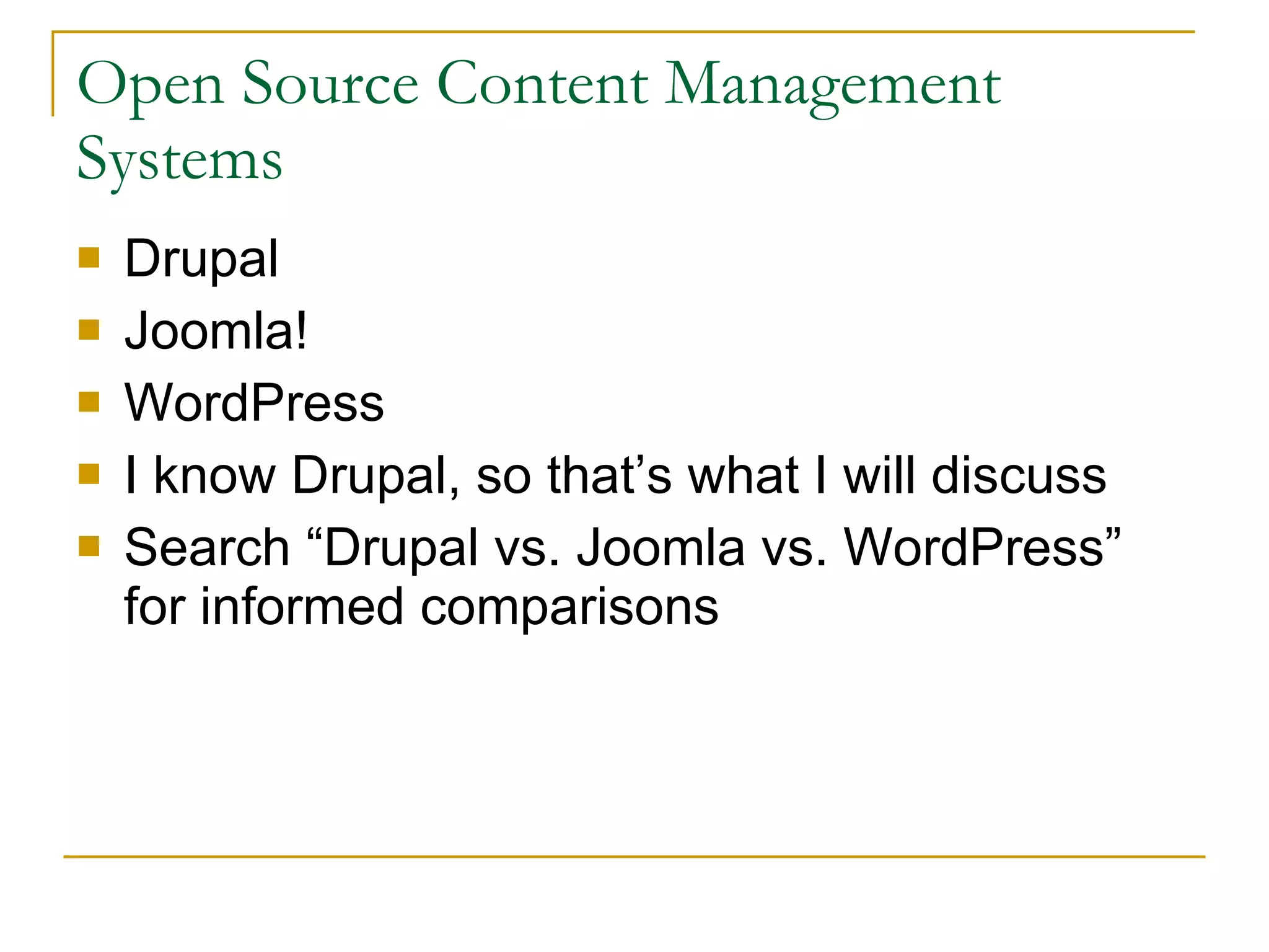 Open Source Content Management Systems Drupal Joomla! WordPress I know Drupal, so that’s what I will discuss Search “Drupal vs. Joomla vs. WordPress” for informed comparisons 