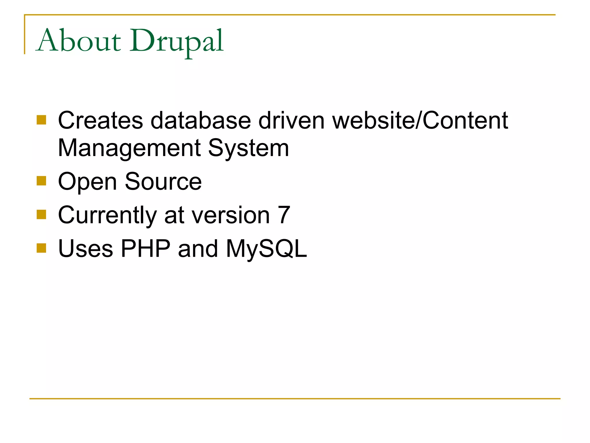 About Drupal Creates database driven website/Content Management System  Open Source Currently at version 7 Uses PHP and MySQL 