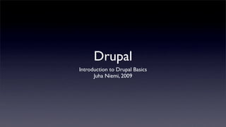 Drupal
Introduction to Drupal Basics
      Juha Niemi, 2009
 