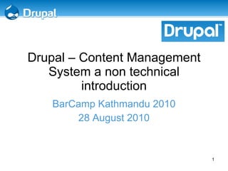 Drupal – Content Management System a non technical introduction BarCamp Kathmandu 2010 28 August 2010 