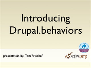 Introducing
    Drupal.behaviors

presentation by: Tom Friedhof
 