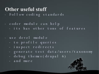 Other useful stuff - Follow coding standards - coder module can help - its has other tons of features - use devel module -...