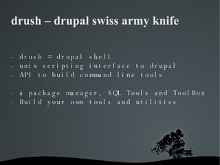 drush – drupal swiss army knife  - drush = drupal shell - unix scripting interface to drupal - API to build command line t...