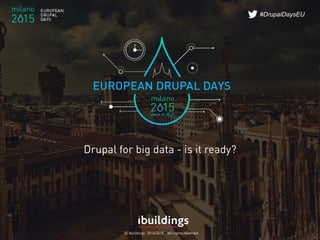 © Ibuildings 2014/2015 - All rights reserved
#DrupalDaysEU
Drupal for big data - is it ready?
 