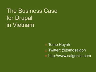 The Business Case
for Drupal
in Vietnam


               Tomo Huynh
               Twitter: @tomosaigon
               http://www.saigonist.com
 