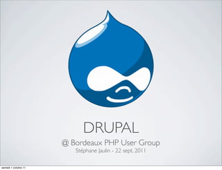 DRUPAL
                      @ Bordeaux PHP User Group
                         Stéphane Jaulin - 22 sept. 2011

samedi 1 octobre 11
 
