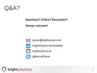 Q&A?
pistner@brightsolutions.de
brightsolutions.de/newsletter
brightsolutions.de
@ManuelPistner
16
Questions? Critics? Discussion?
Always welcome!
 