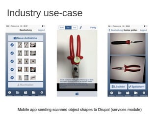 Industry use-case
Mobile app sending scanned object shapes to Drupal (services module)
 
