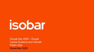 Drupal Day 2020 – Drupal
Cache Systems and Varnish
Pedro Dias
November 2020
 