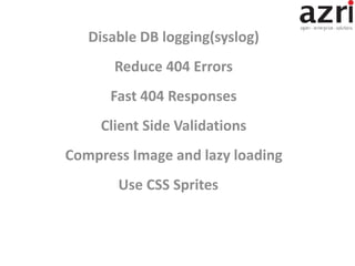 Disable DB logging(syslog)
Reduce 404 Errors
Fast 404 Responses
Client Side Validations
Compress Image and lazy loading
Use CSS Sprites
 