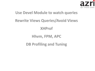 Use Devel Module to watch queries
Rewrite Views Queries/Avoid Views
XHProf
Hhvm, FPM, APC
DB Profiling and Tuning
 