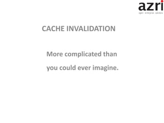 More complicated than
you could ever imagine.
CACHE INVALIDATION
 