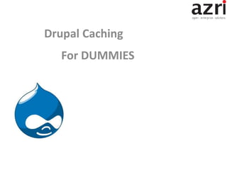 Drupal Caching
For DUMMIES
 