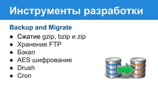 Инструменты разработки
Backup and Migrate
● Сжатие gzip, bzip и zip
● Хранение FTP
● Бэкап
● AES шифрование
● Drush
● Cron
 