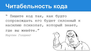 Читабельность кода
“ Пишите код так, как будто
сопровождать его будет склонный к
насилию психопат, который знает,
где вы живёте.”
Мартин Голдинг
 