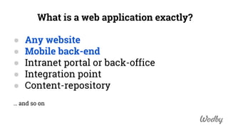 What is a web application exactly?
● Any website
● Mobile back-end
● Intranet portal or back-office
● Integration point
● ...