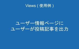 Views ( 使用例 )
ユーザー情報ページに
ユーザーが投稿記事を出力
 