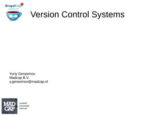 Version Control Systems Yuriy Gerasimov Madcap B.V. [email_address] 
