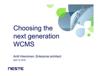 Choosing the
next generation
WCMS
Antti Inkeroinen, Enterprise architect
April 12, 2016
 