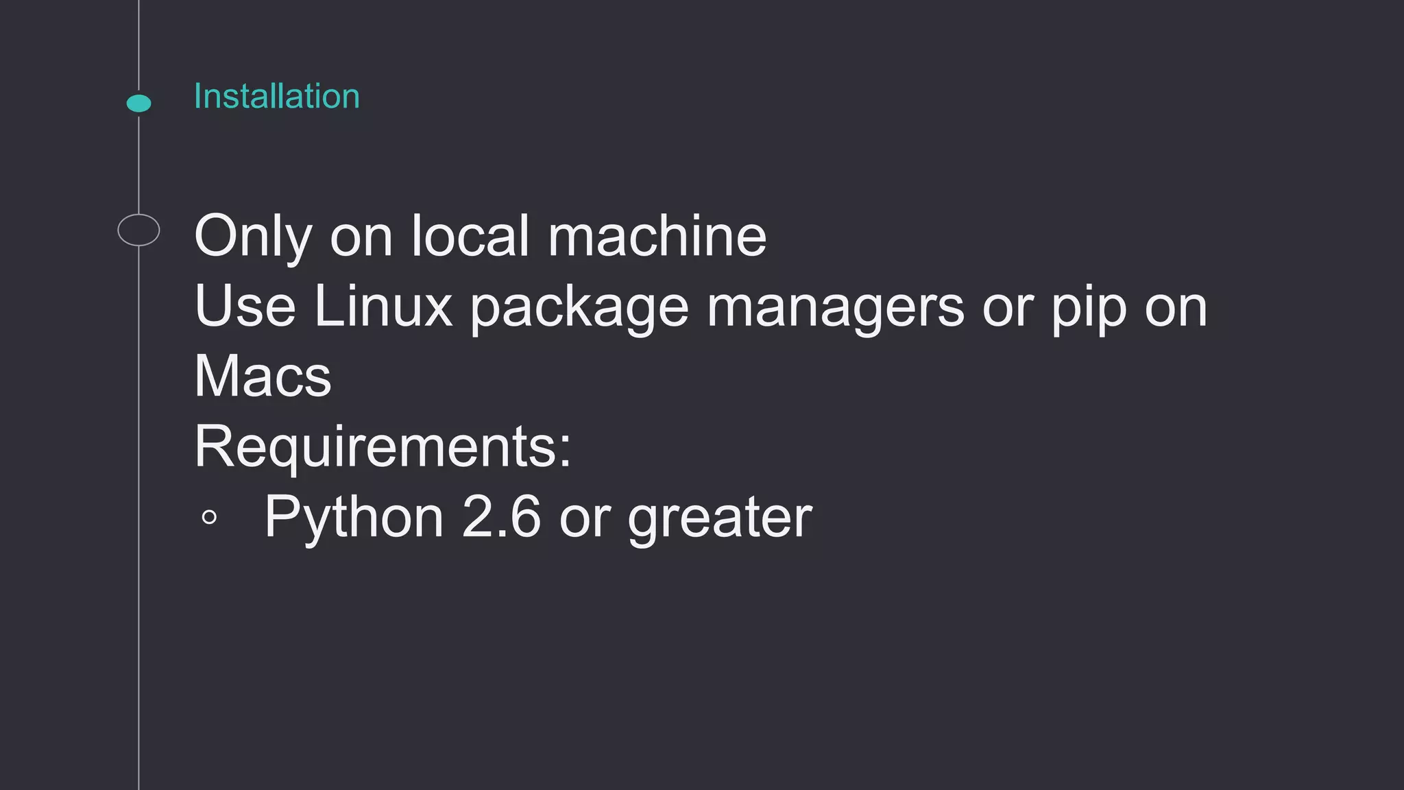 Installation
Only on local machine
Use Linux package managers or pip on
Macs
Requirements:
◦ Python 2.6 or greater
 