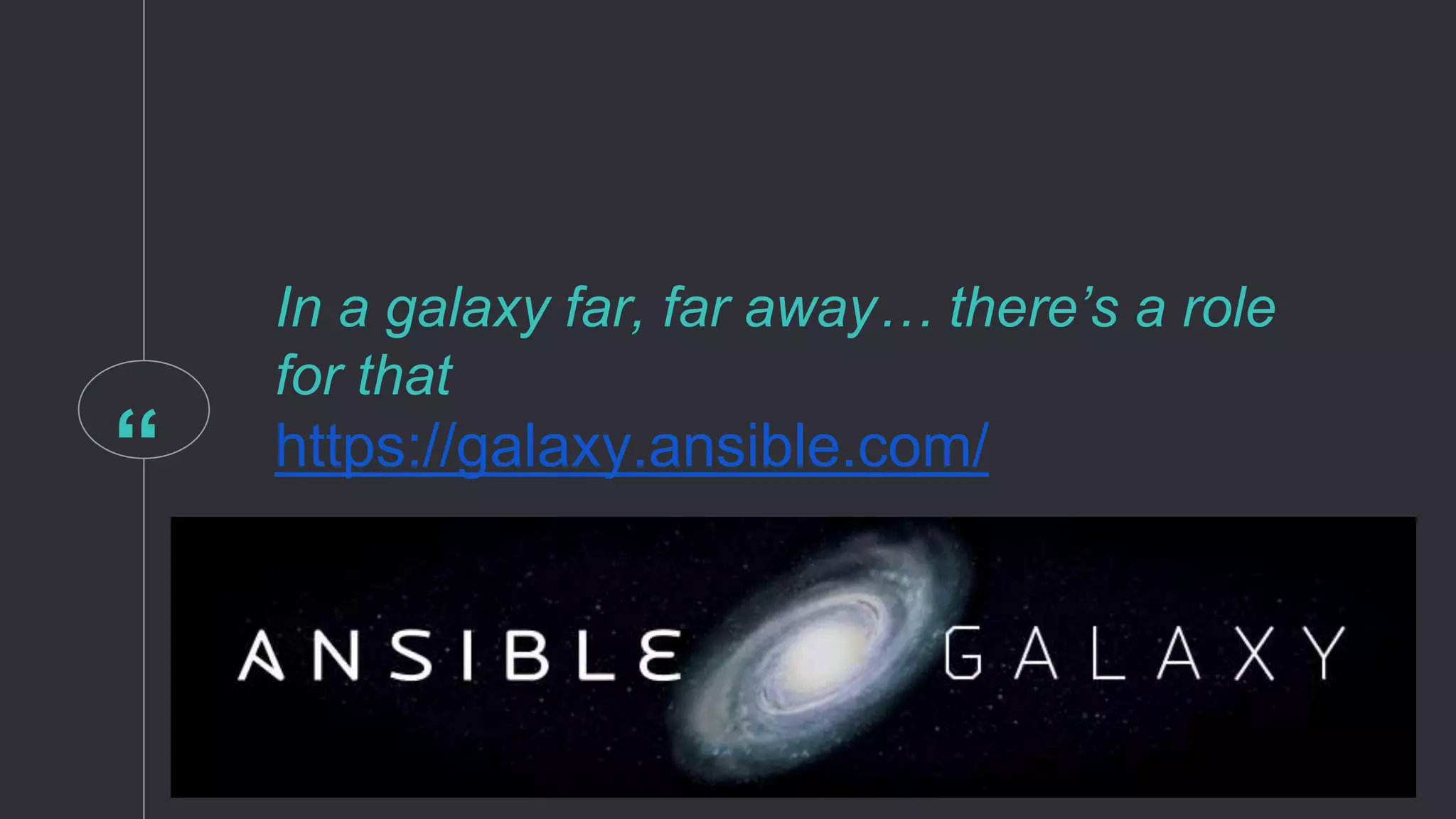 “
In a galaxy far, far away… there’s a role
for that
https://galaxy.ansible.com/
 