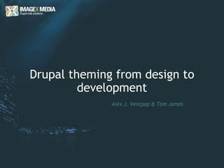 Drupal theming from design to development Alex J. Ventpap & Tom James  