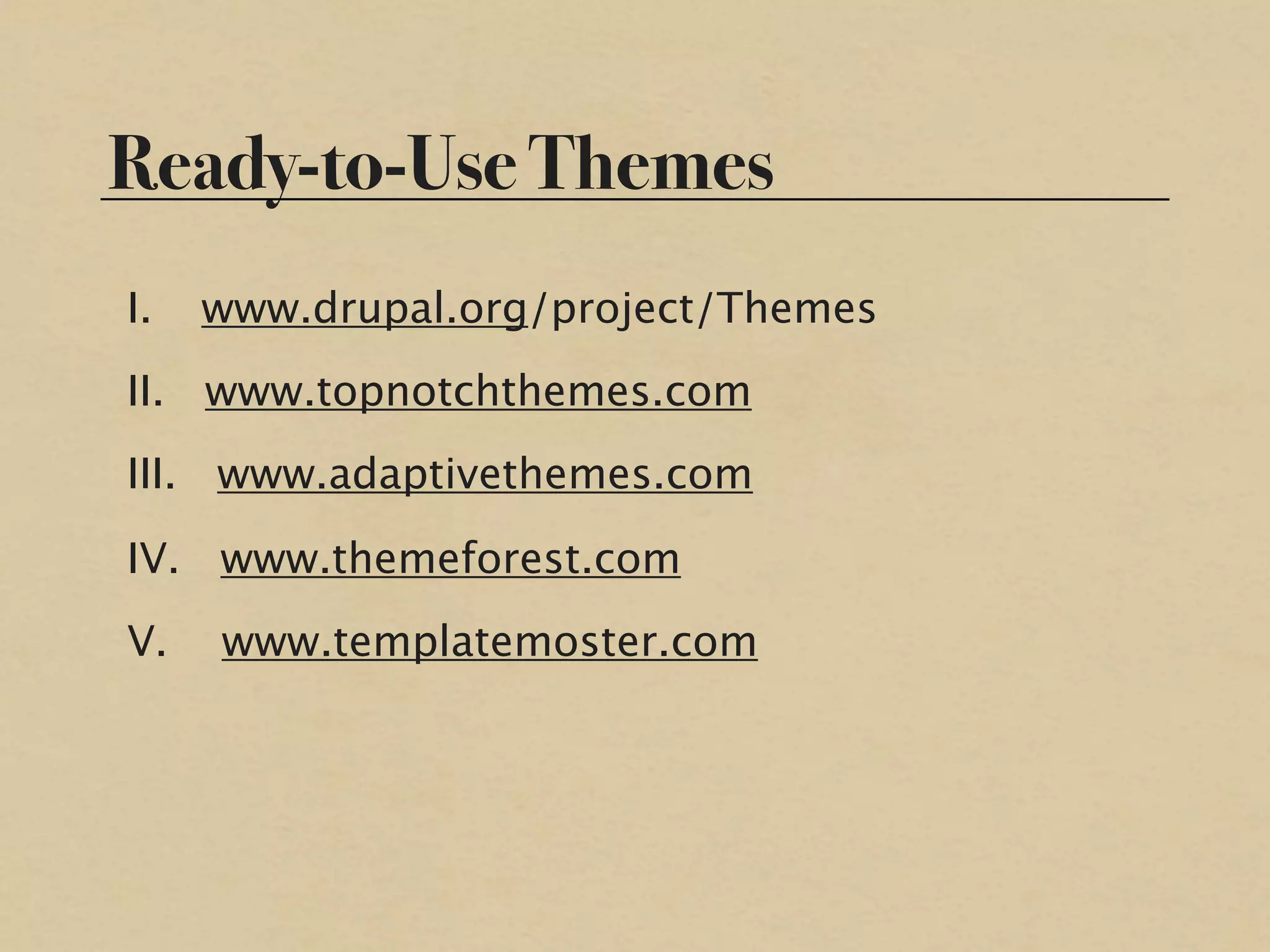 Ready-to-Use Themes
I.   www.drupal.org/project/Themes
II. www.topnotchthemes.com
III. www.adaptivethemes.com

IV. www.themeforest.com
V.   www.templatemoster.com
 