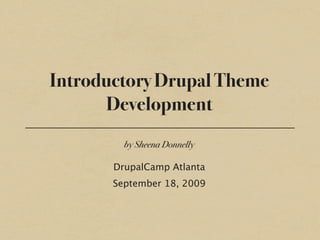 Introductory Drupal Theme
      Development
         by Sheena Donnelly

       DrupalCamp Atlanta
       September 18, 2009
 
