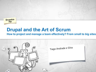 Drupal and the Art of ScrumHow to project and manage a team effectively? From small to big sites. Drupalcamp Tiago Andrade e Silva 