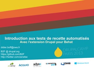 Introduction aux tests de recette automatisés
Avec l'extension Drupal pour Behat
didier.boff@ows.fr
B2F @ drupal.org
https://github.com/B2F
http:///twitter.com/zenelse
 