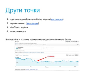 Други точки
1. адаптивен дизайн или мобилна версия (инструкции)
2. мултиезичност (инструкции)
3. dev/demo версии
4. синхронизация
Внимавайте: и малките промени могат да причинят много болка
 