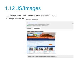 1.12 JS/Images 
1. JS/Images да не са забранени за индексиране в robots.txt 
2. Google Webmaster 
 