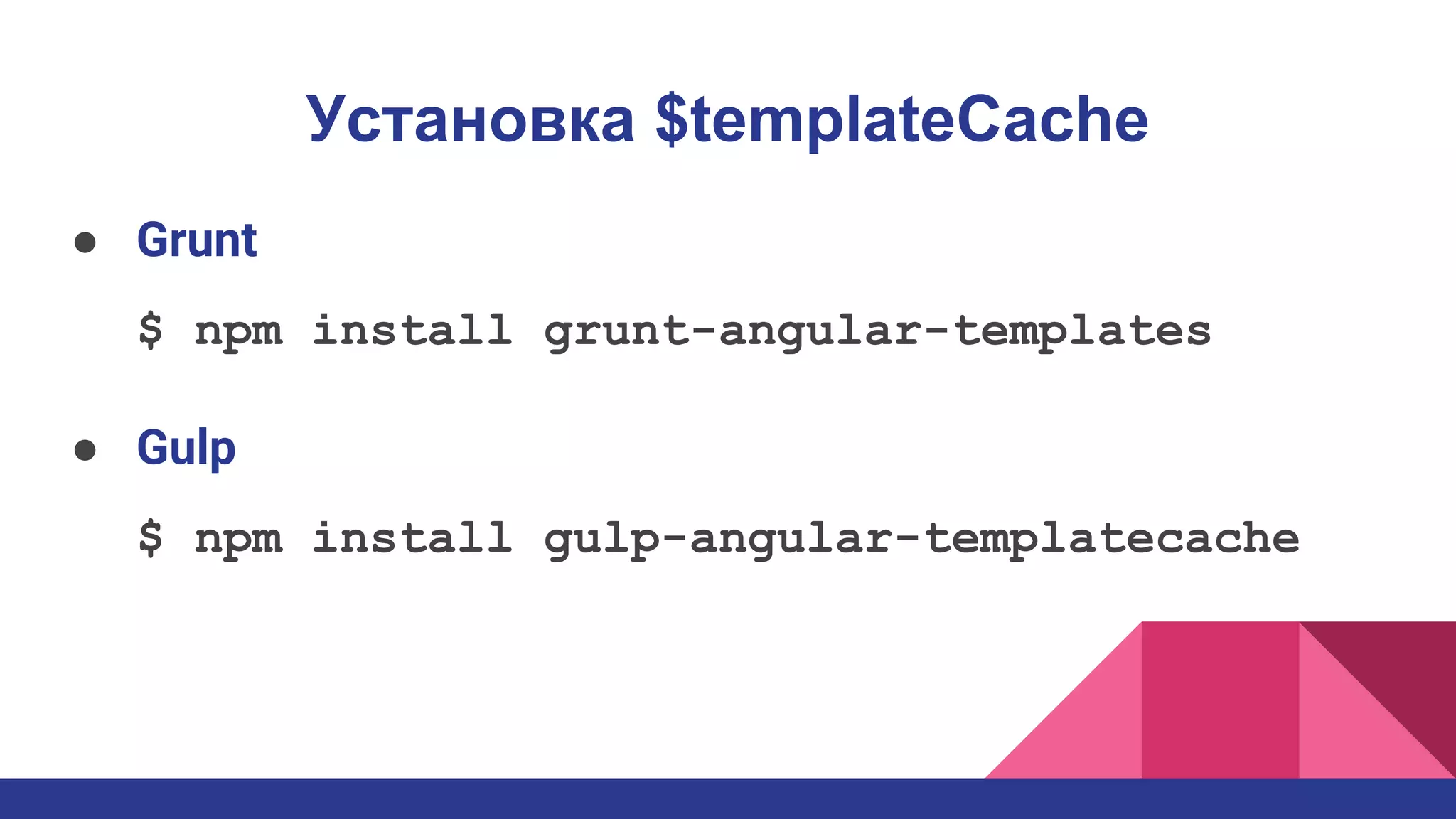 Установка $templateCache
● Grunt
$ npm install grunt-angular-templates
● Gulp
$ npm install gulp-angular-templatecache
 