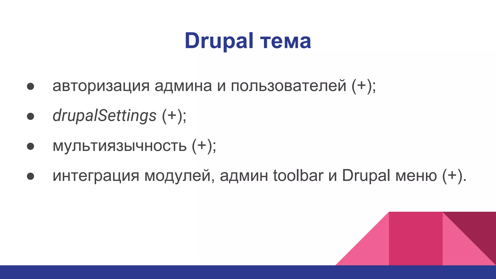Drupal тема
● авторизация админа и пользователей (+);
● drupalSettings (+);
● мультиязычность (+);
● интеграция модулей, админ toolbar и Drupal меню (+).
 