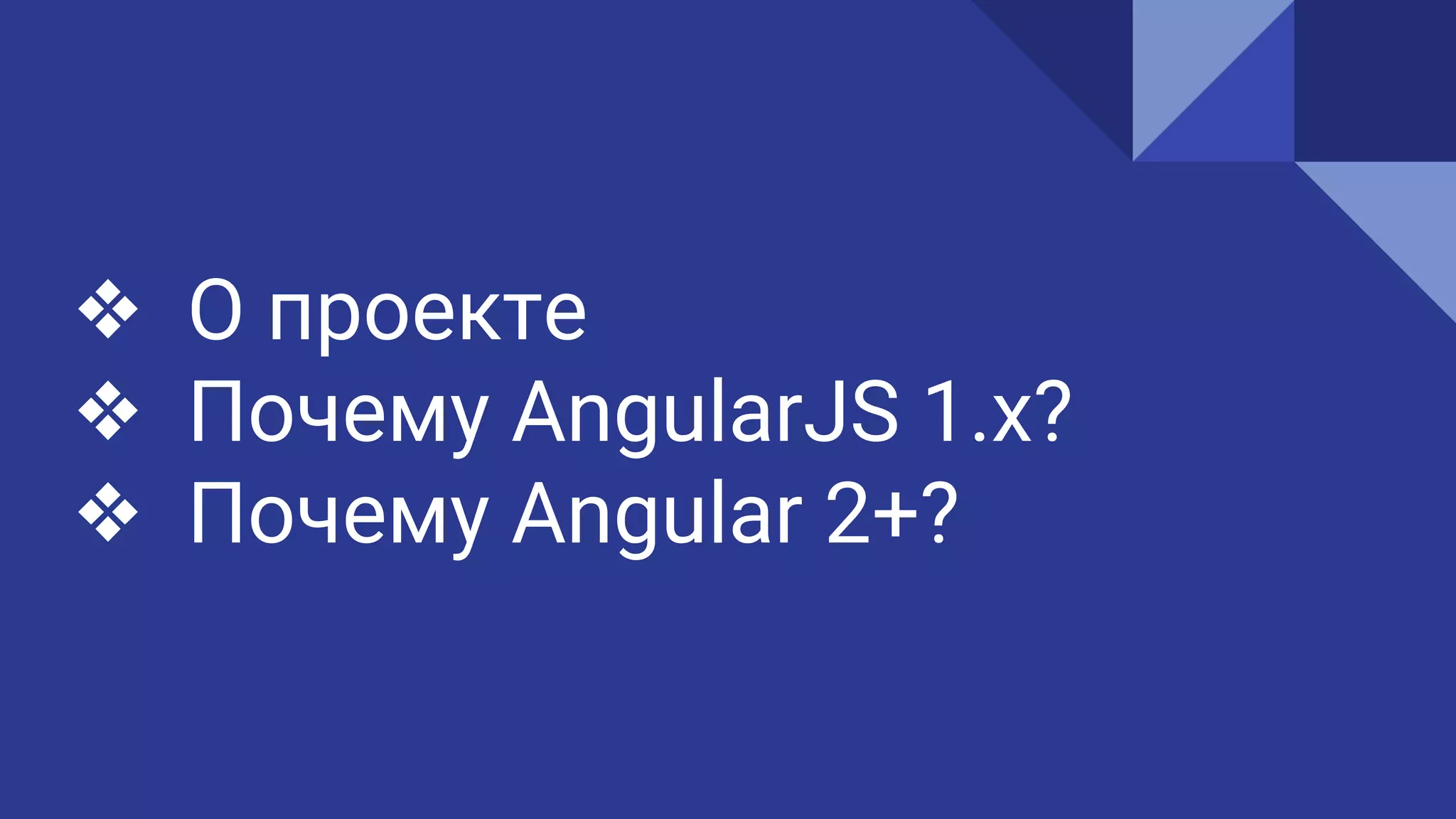 ❖ О проекте
❖ Почему AngularJS 1.x?
❖ Почему Angular 2+?
 