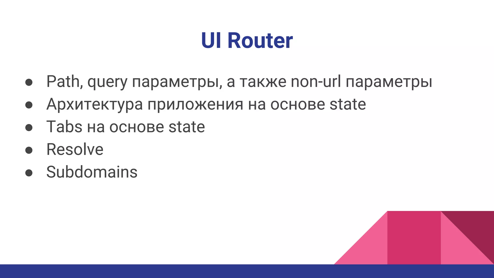 UI Router
● Path, query параметры, а также non-url параметры
● Архитектура приложения на основе state
● Tabs на основе state
● Resolve
● Subdomains
 