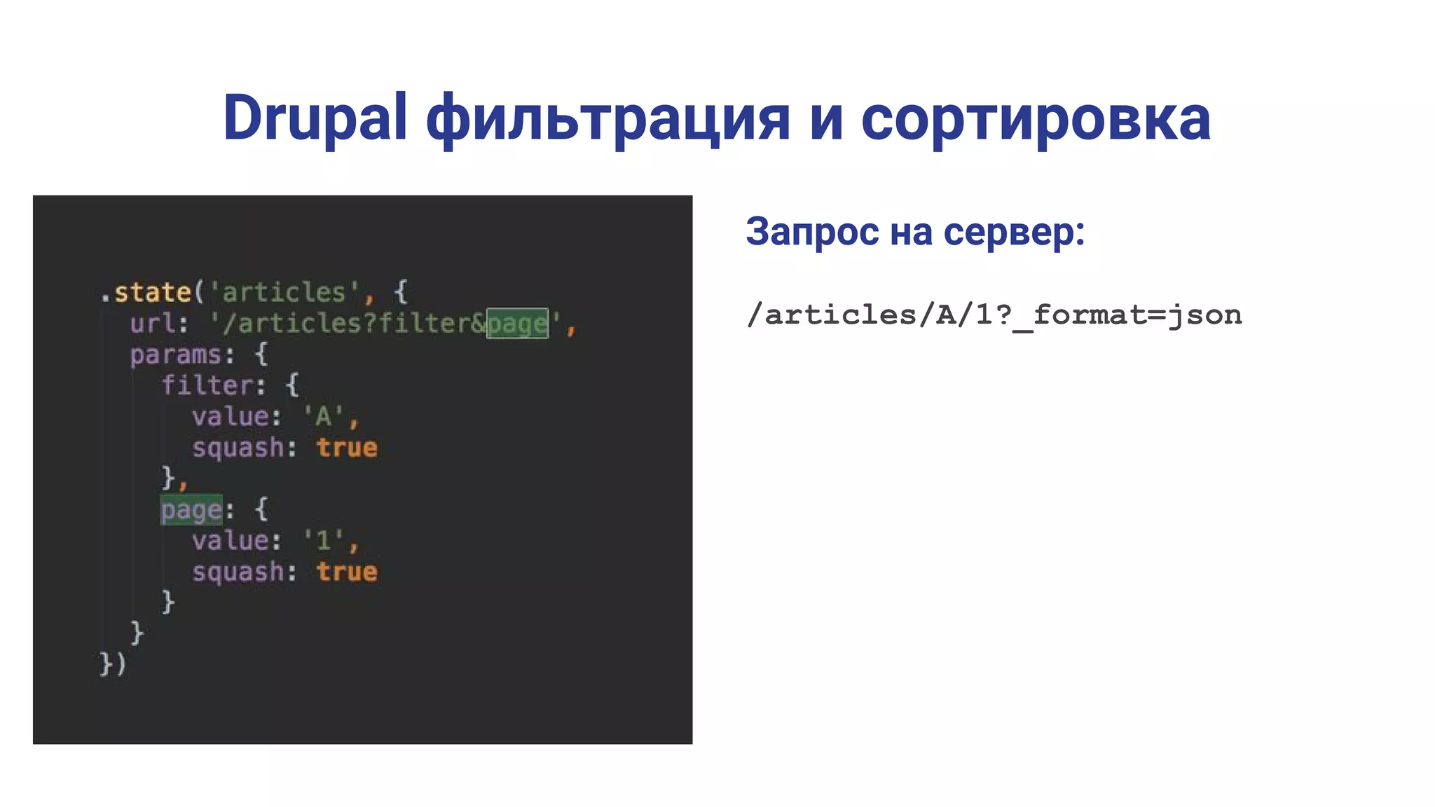 Drupal фильтрация и сортировка
.state('articles', {
url: '/articles?filter&page,
params: {
filter: {
value: 'A',
squash: true
},
page: {
value: '1',
squash: true
}
}
})
Запрос на сервер:
/articles/A/1?_format=json
 